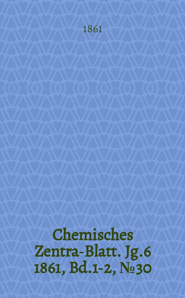 Chemisches Zentral- Blatt. Jg.6 1861, Bd.1-2, №30