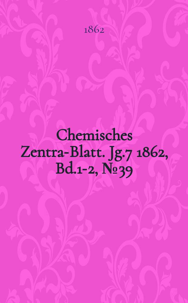 Chemisches Zentral- Blatt. Jg.7 1862, Bd.1-2, №39