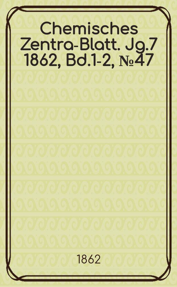 Chemisches Zentral- Blatt. Jg.7 1862, Bd.1-2, №47