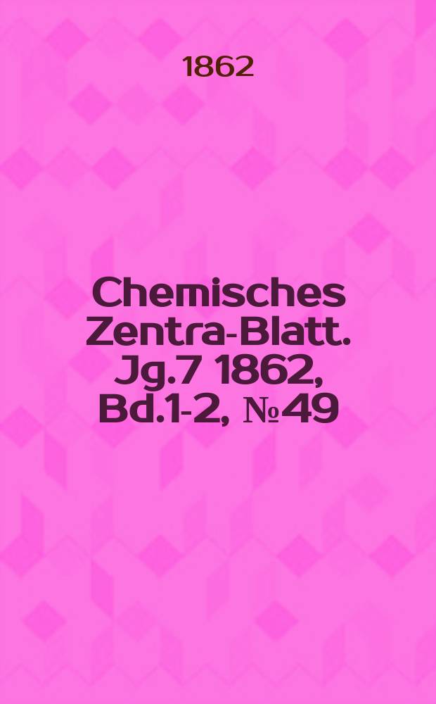 Chemisches Zentral- Blatt. Jg.7 1862, Bd.1-2, №49