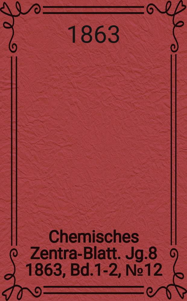 Chemisches Zentral- Blatt. Jg.8 1863, Bd.1-2, №12