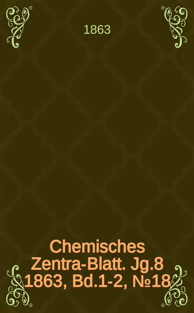 Chemisches Zentral- Blatt. Jg.8 1863, Bd.1-2, №18