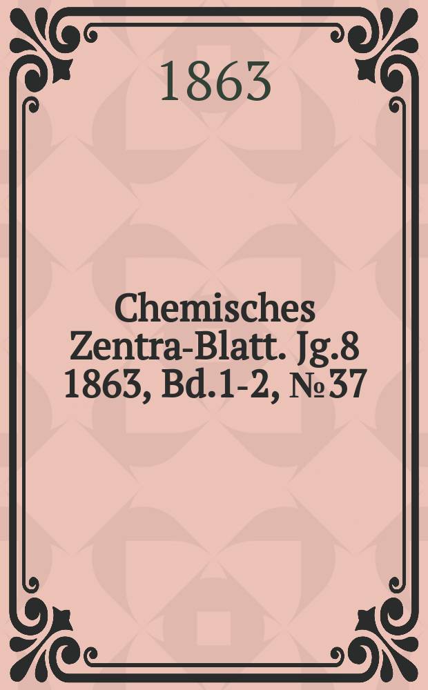 Chemisches Zentral- Blatt. Jg.8 1863, Bd.1-2, №37