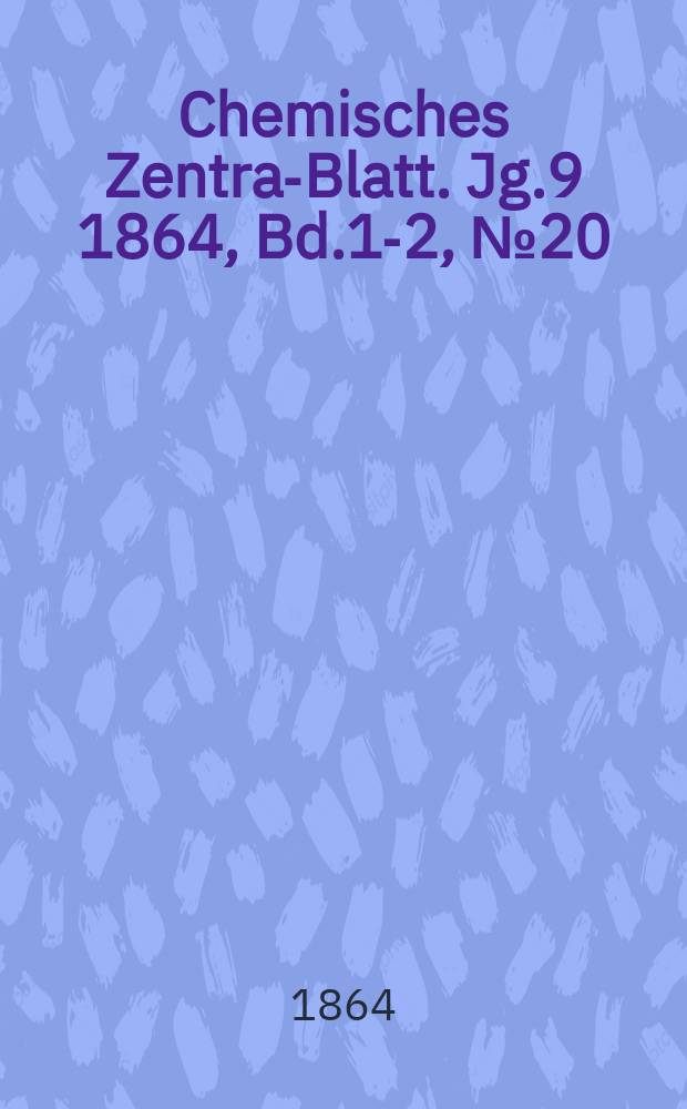 Chemisches Zentral- Blatt. Jg.9 1864, Bd.1-2, №20