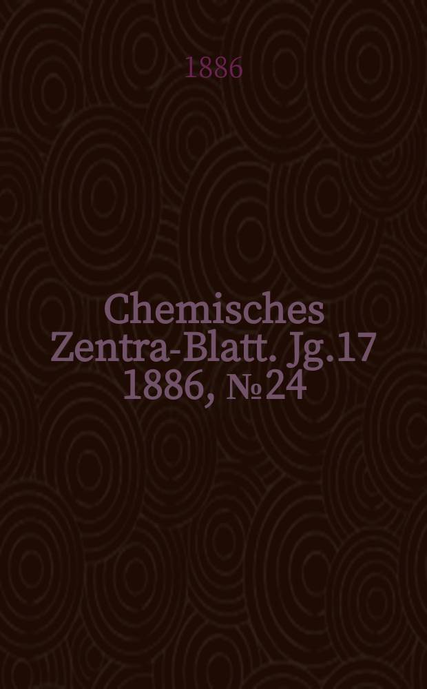 Chemisches Zentral- Blatt. Jg.17 1886, №24