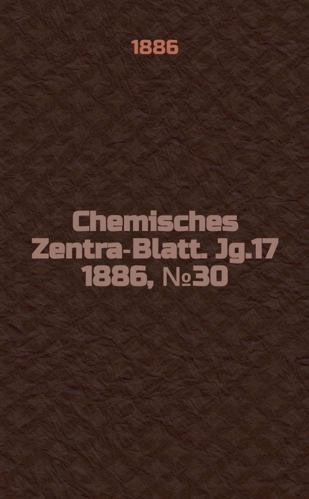 Chemisches Zentral- Blatt. Jg.17 1886, №30