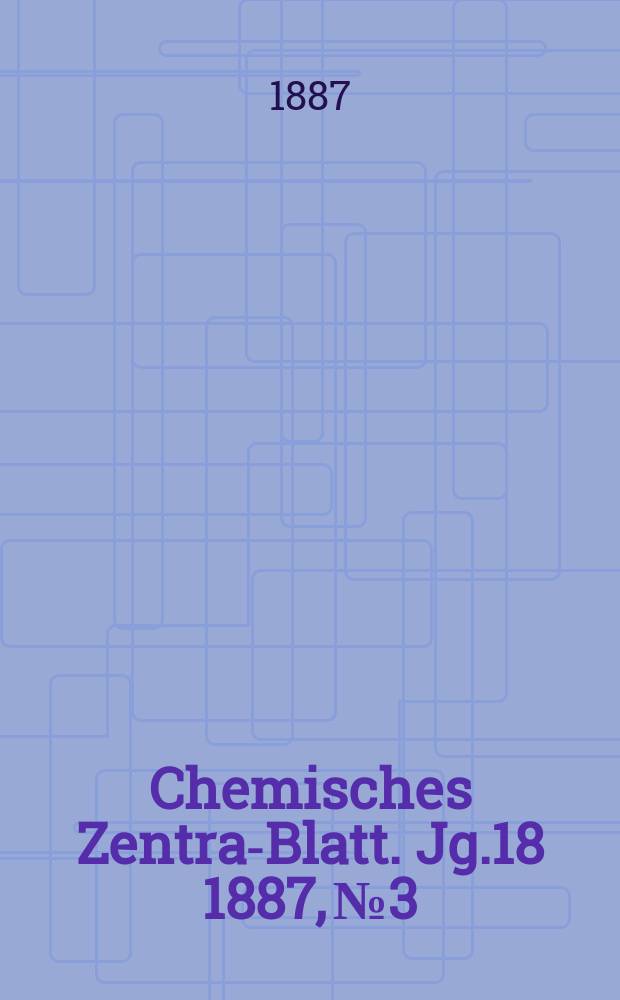 Chemisches Zentral- Blatt. Jg.18 1887, №3