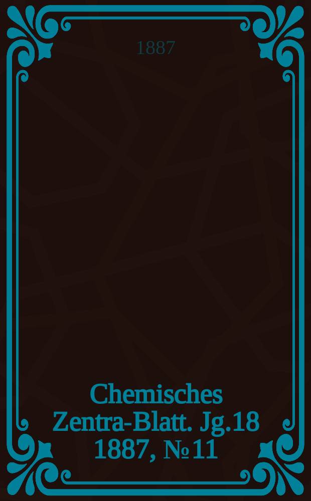 Chemisches Zentral- Blatt. Jg.18 1887, №11