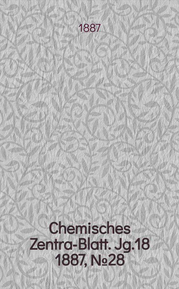 Chemisches Zentral- Blatt. Jg.18 1887, №28