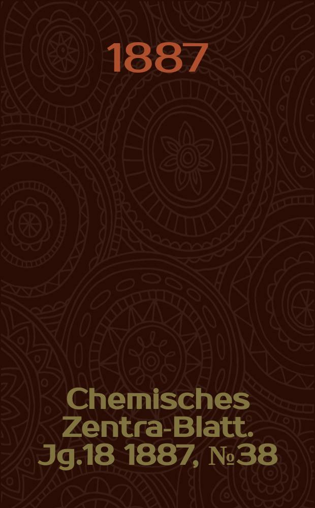 Chemisches Zentral- Blatt. Jg.18 1887, №38