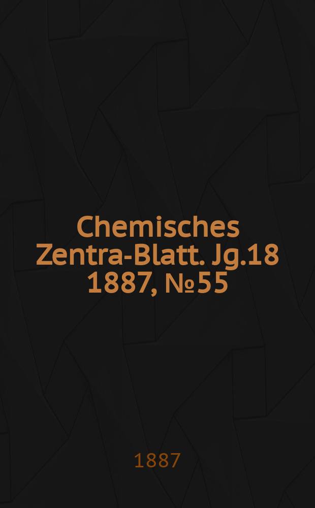 Chemisches Zentral- Blatt. Jg.18 1887, №55