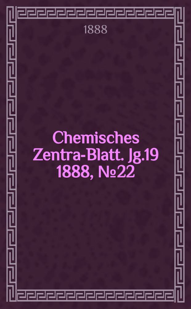 Chemisches Zentral- Blatt. Jg.19 1888, №22