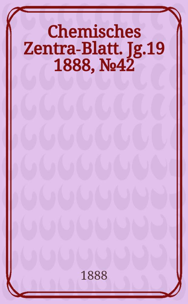Chemisches Zentral- Blatt. Jg.19 1888, №42