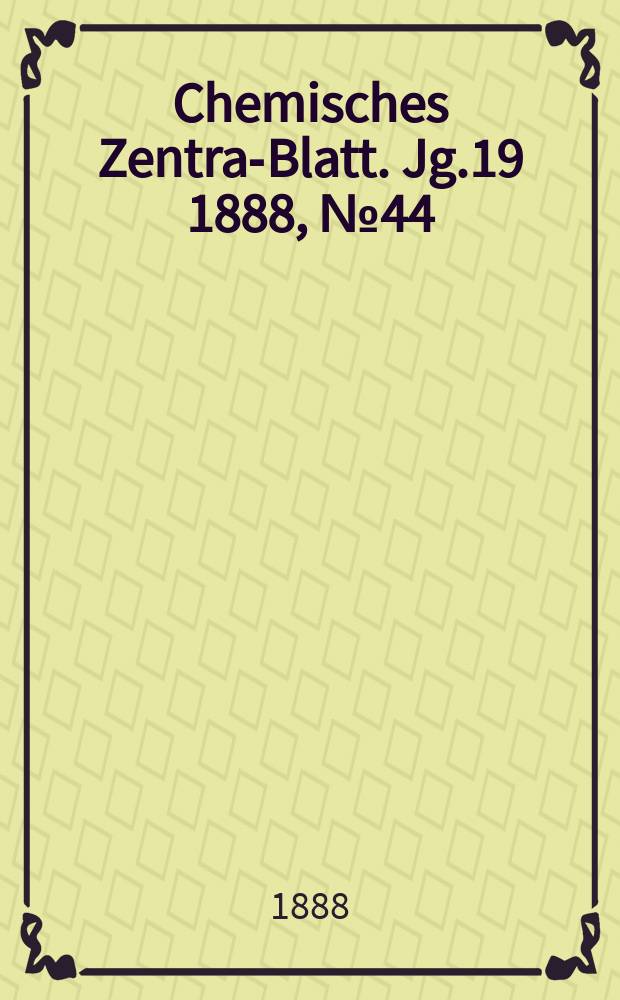 Chemisches Zentral- Blatt. Jg.19 1888, №44