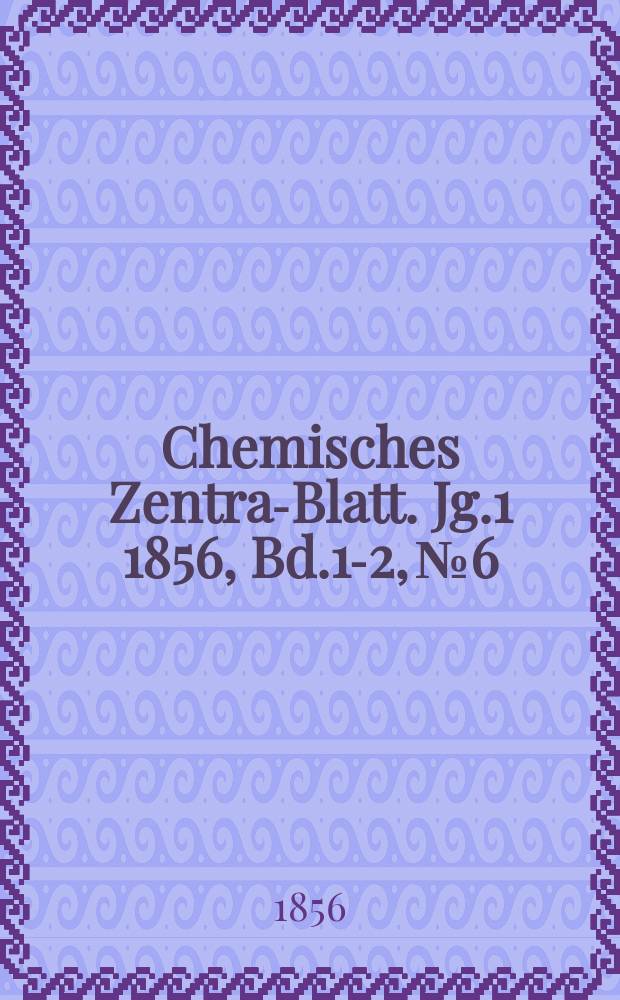 Chemisches Zentral- Blatt. Jg.1 1856, Bd.1-2, №6