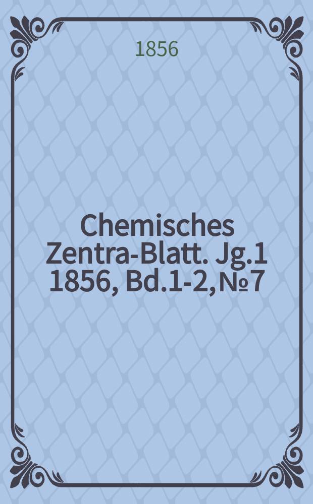 Chemisches Zentral- Blatt. Jg.1 1856, Bd.1-2, №7