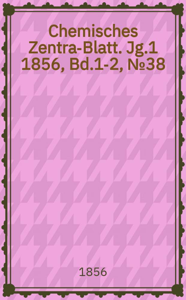 Chemisches Zentral- Blatt. Jg.1 1856, Bd.1-2, №38
