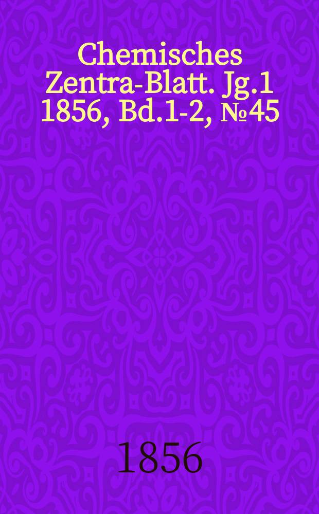 Chemisches Zentral- Blatt. Jg.1 1856, Bd.1-2, №45