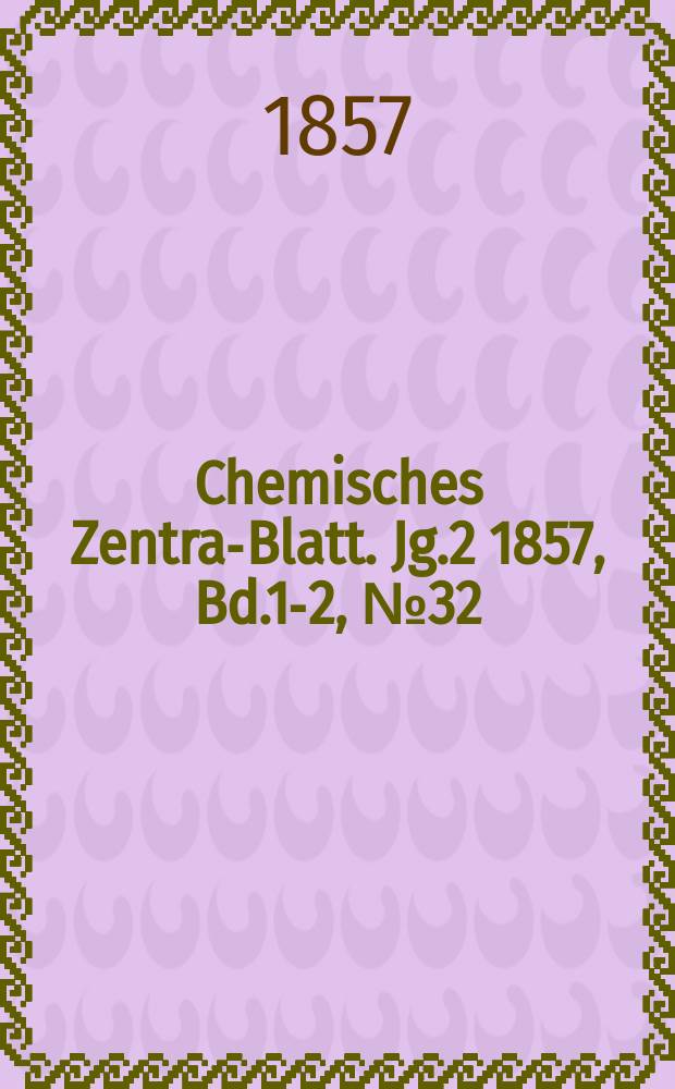 Chemisches Zentral- Blatt. Jg.2 1857, Bd.1-2, №32