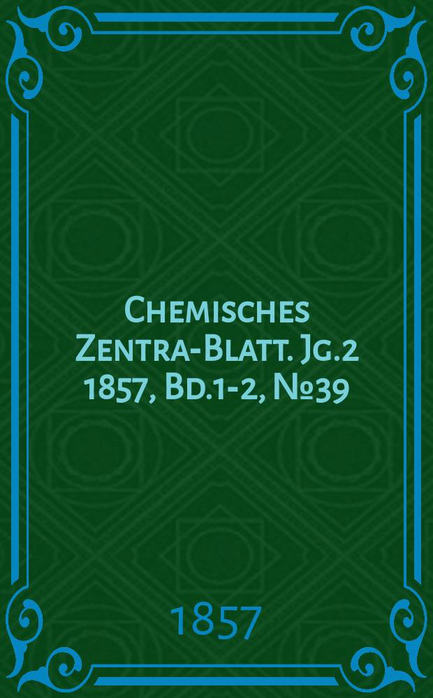 Chemisches Zentral- Blatt. Jg.2 1857, Bd.1-2, №39