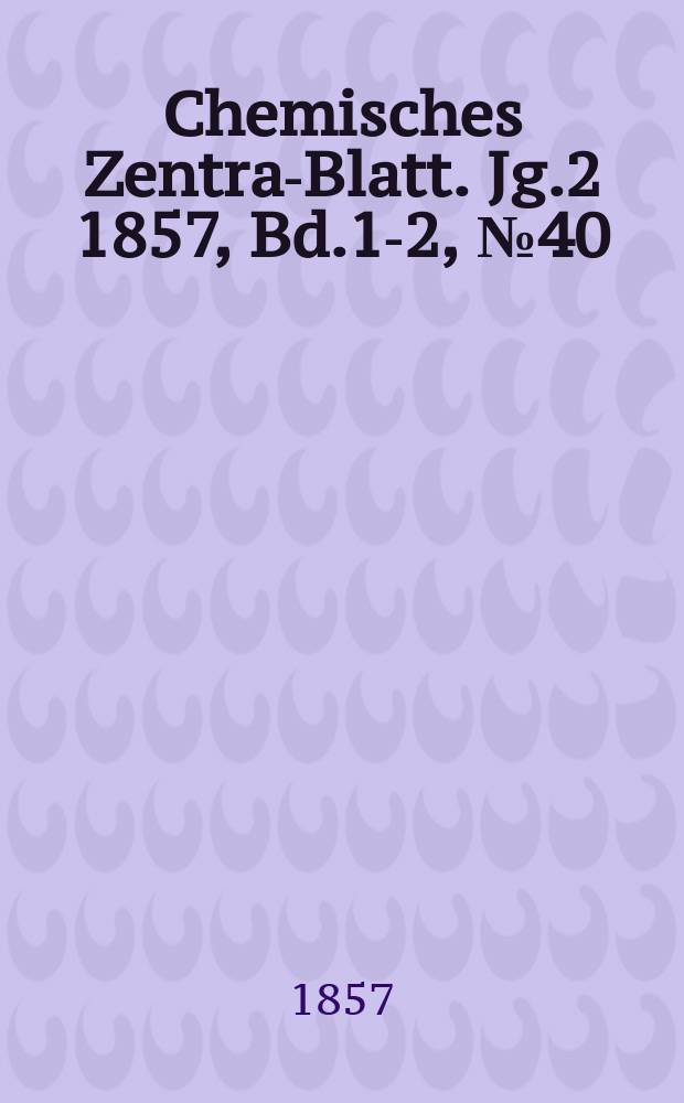 Chemisches Zentral- Blatt. Jg.2 1857, Bd.1-2, №40