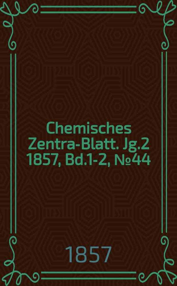 Chemisches Zentral- Blatt. Jg.2 1857, Bd.1-2, №44