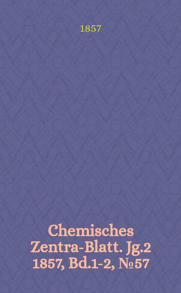 Chemisches Zentral- Blatt. Jg.2 1857, Bd.1-2, №57