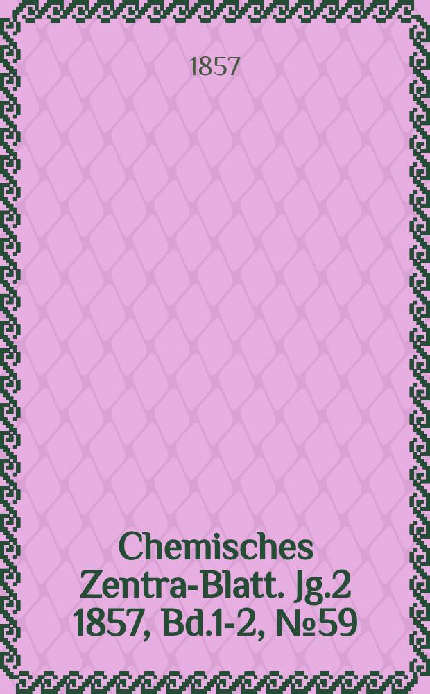 Chemisches Zentral- Blatt. Jg.2 1857, Bd.1-2, №59
