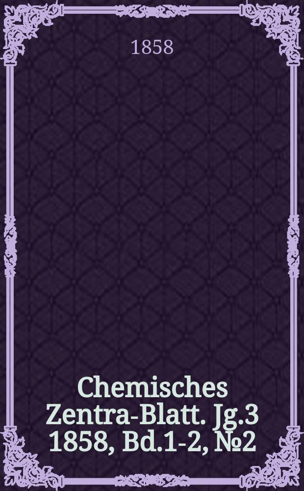 Chemisches Zentral- Blatt. Jg.3 1858, Bd.1-2, №2