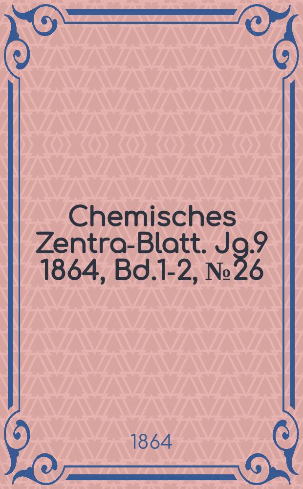 Chemisches Zentral- Blatt. Jg.9 1864, Bd.1-2, №26