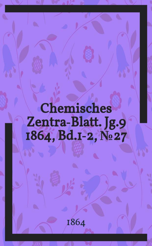 Chemisches Zentral- Blatt. Jg.9 1864, Bd.1-2, №27