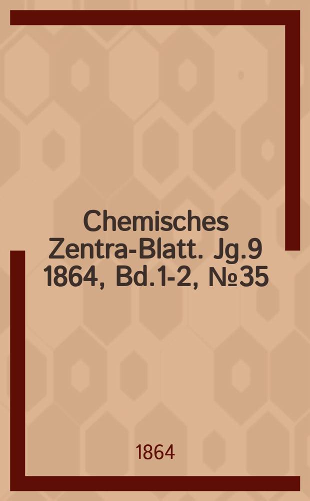 Chemisches Zentral- Blatt. Jg.9 1864, Bd.1-2, №35