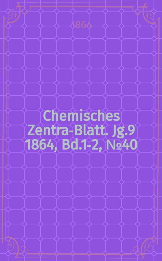 Chemisches Zentral- Blatt. Jg.9 1864, Bd.1-2, №40