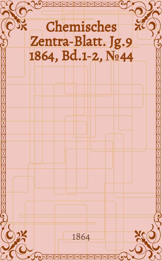 Chemisches Zentral- Blatt. Jg.9 1864, Bd.1-2, №44
