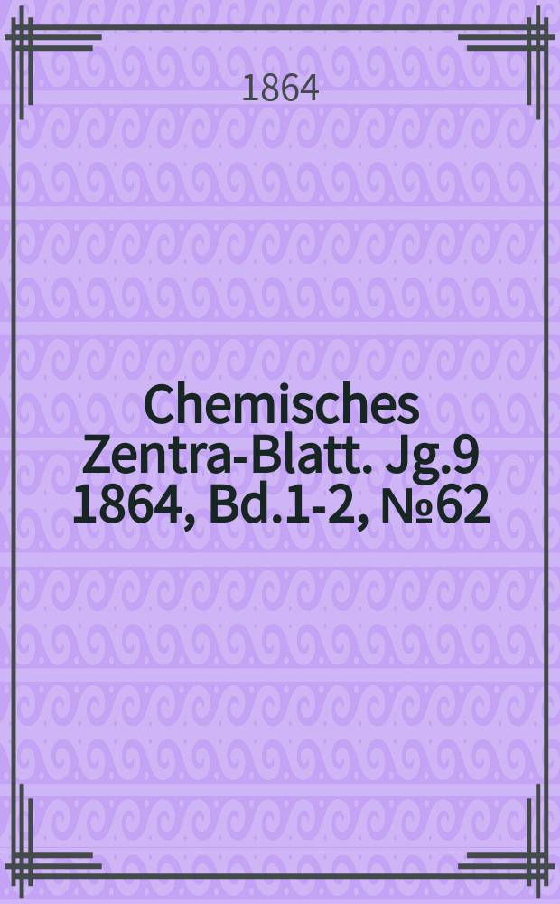 Chemisches Zentral- Blatt. Jg.9 1864, Bd.1-2, №62