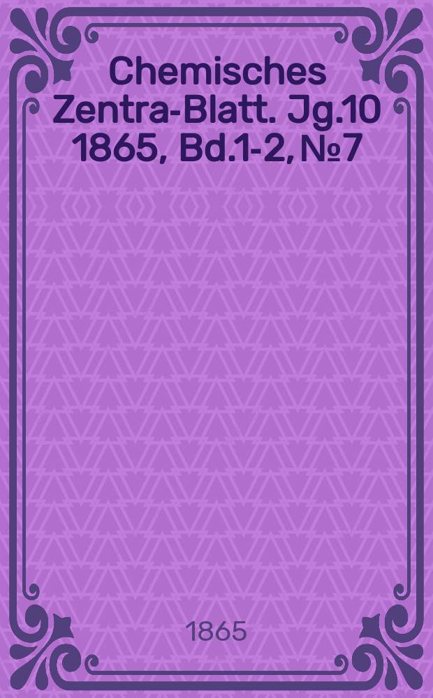 Chemisches Zentral- Blatt. Jg.10 1865, Bd.1-2, №7