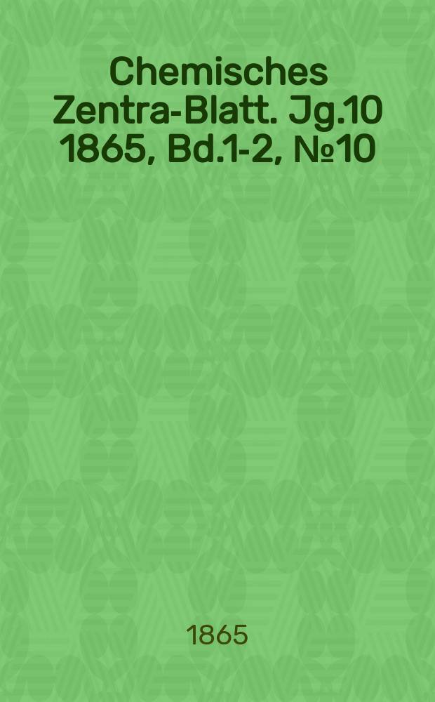Chemisches Zentral- Blatt. Jg.10 1865, Bd.1-2, №10
