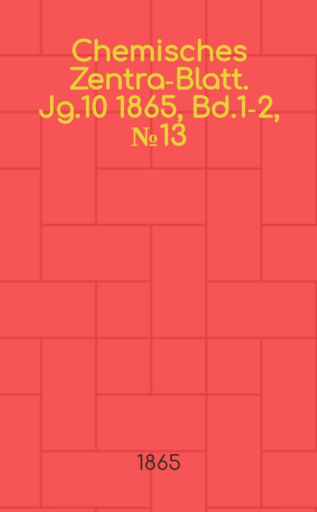 Chemisches Zentral- Blatt. Jg.10 1865, Bd.1-2, №13