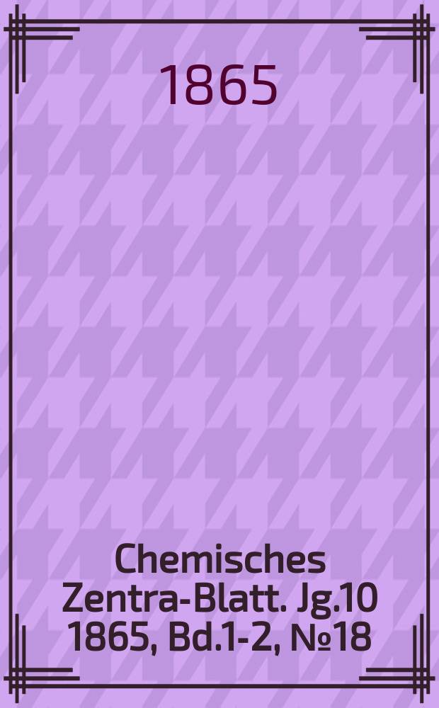 Chemisches Zentral- Blatt. Jg.10 1865, Bd.1-2, №18