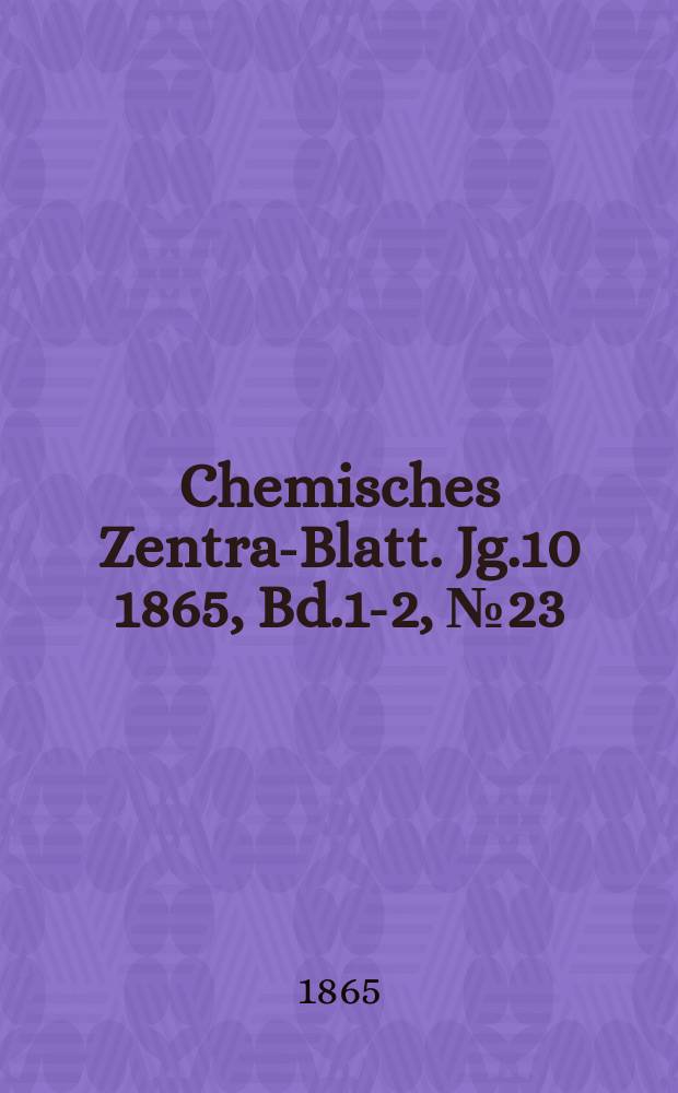 Chemisches Zentral- Blatt. Jg.10 1865, Bd.1-2, №23