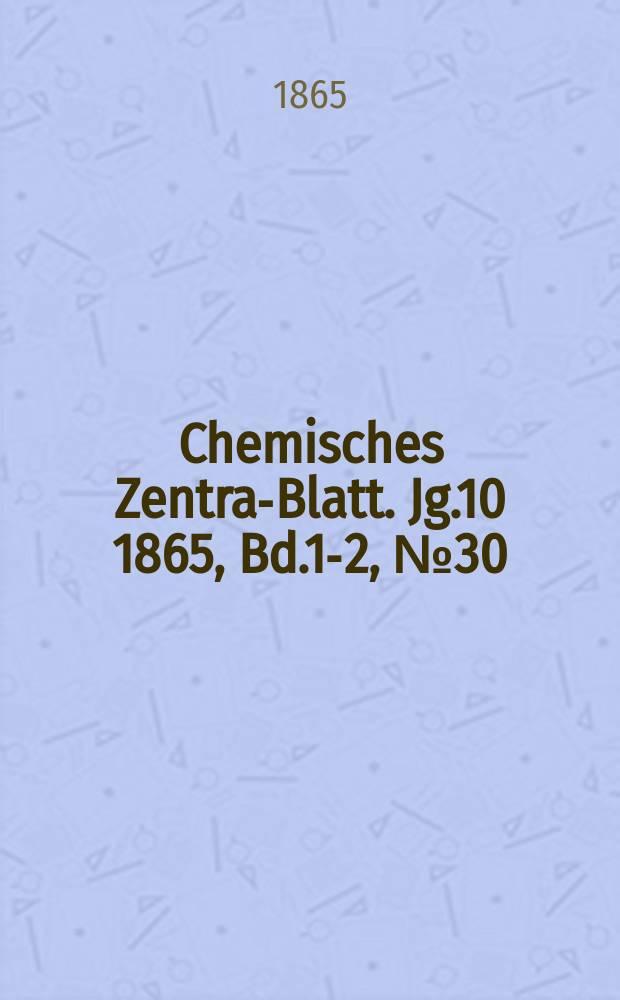Chemisches Zentral- Blatt. Jg.10 1865, Bd.1-2, №30
