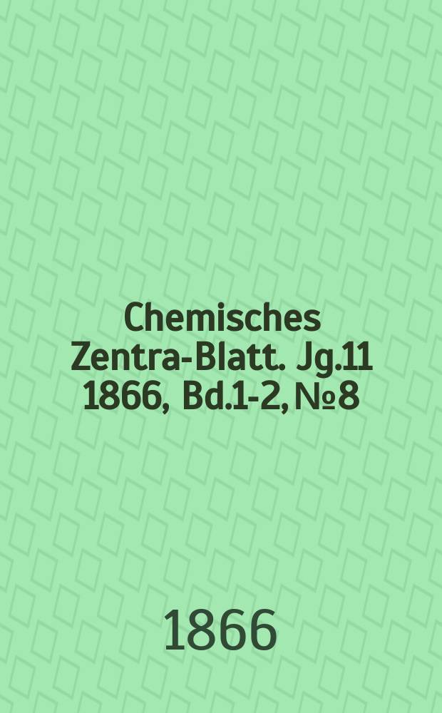 Chemisches Zentral- Blatt. Jg.11 1866, Bd.1-2, №8