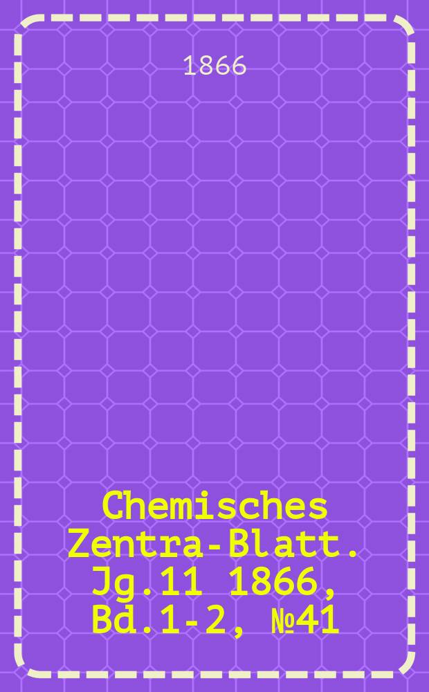 Chemisches Zentral- Blatt. Jg.11 1866, Bd.1-2, №41