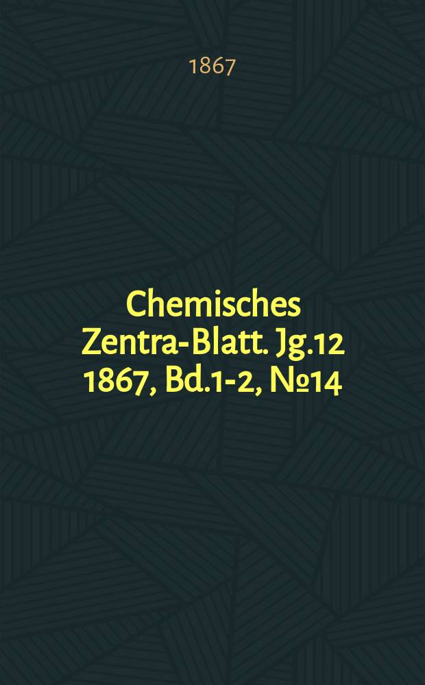 Chemisches Zentral- Blatt. Jg.12 1867, Bd.1-2, №14