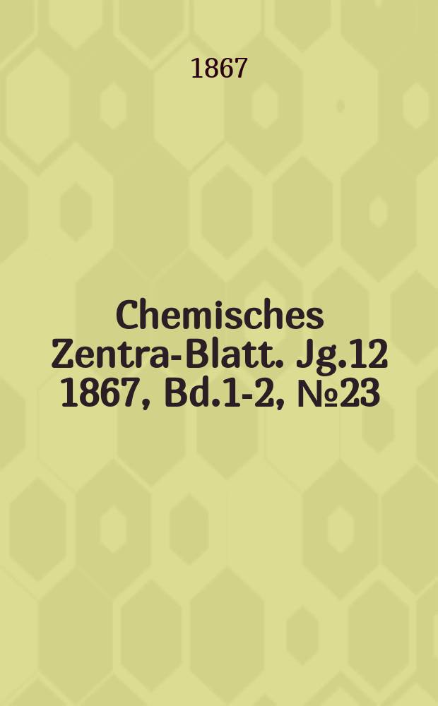 Chemisches Zentral- Blatt. Jg.12 1867, Bd.1-2, №23