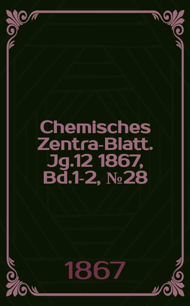 Chemisches Zentral- Blatt. Jg.12 1867, Bd.1-2, №28