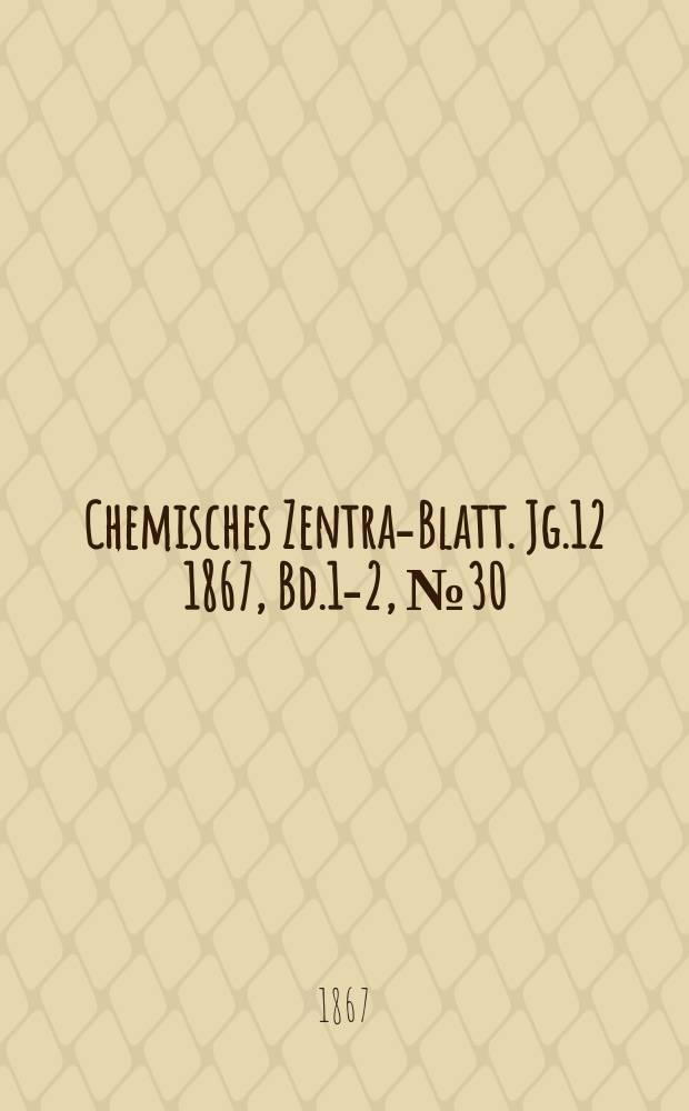 Chemisches Zentral- Blatt. Jg.12 1867, Bd.1-2, №30