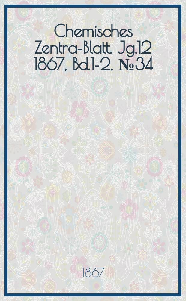 Chemisches Zentral- Blatt. Jg.12 1867, Bd.1-2, №34