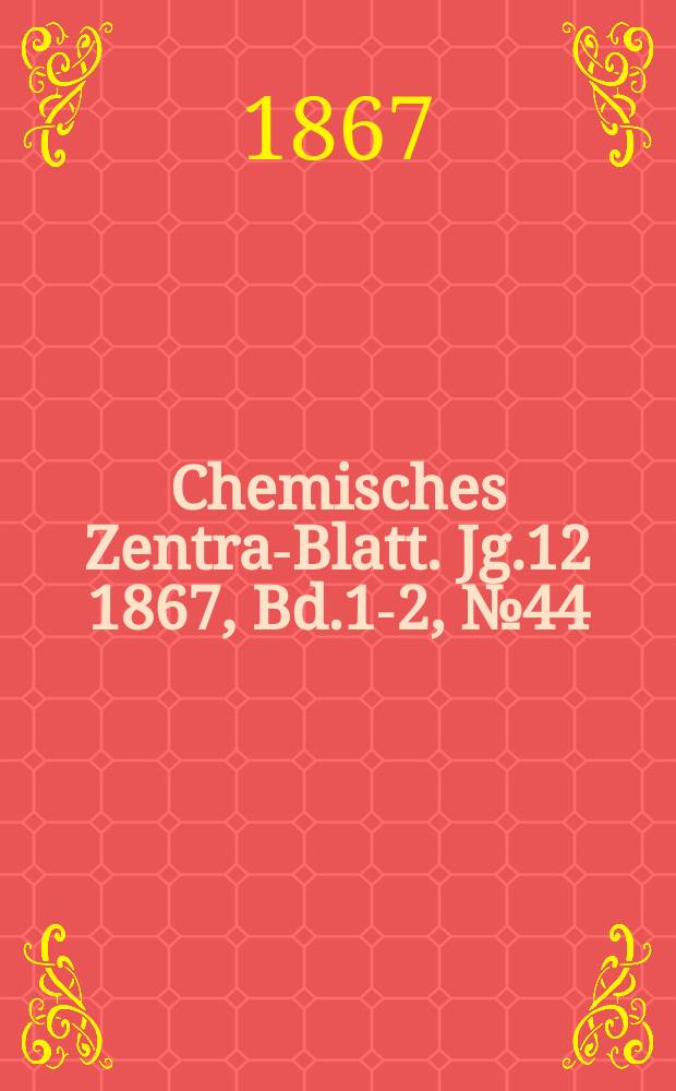 Chemisches Zentral- Blatt. Jg.12 1867, Bd.1-2, №44