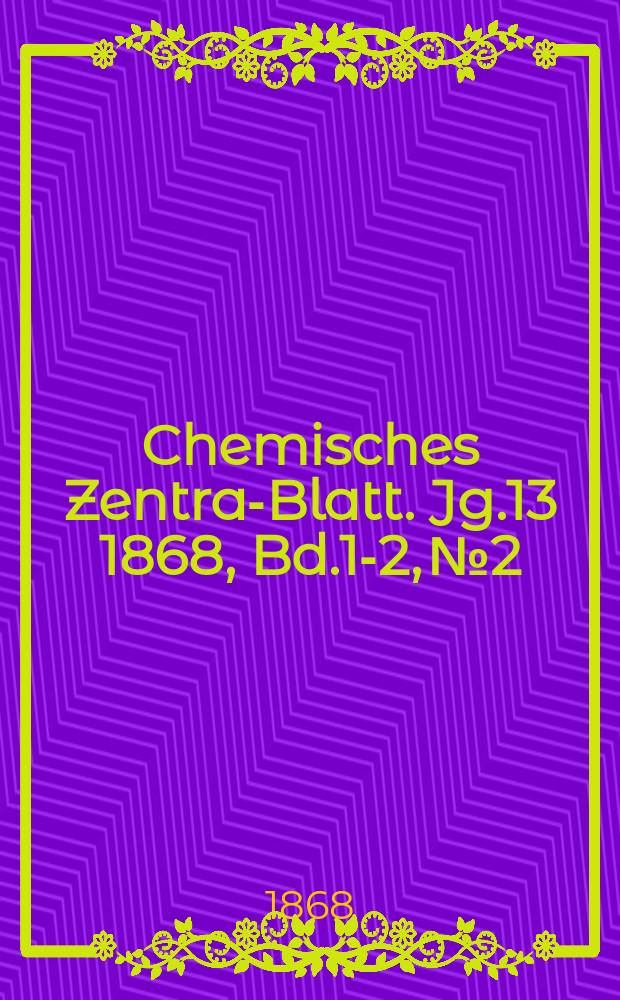Chemisches Zentral- Blatt. Jg.13 1868, Bd.1-2, №2